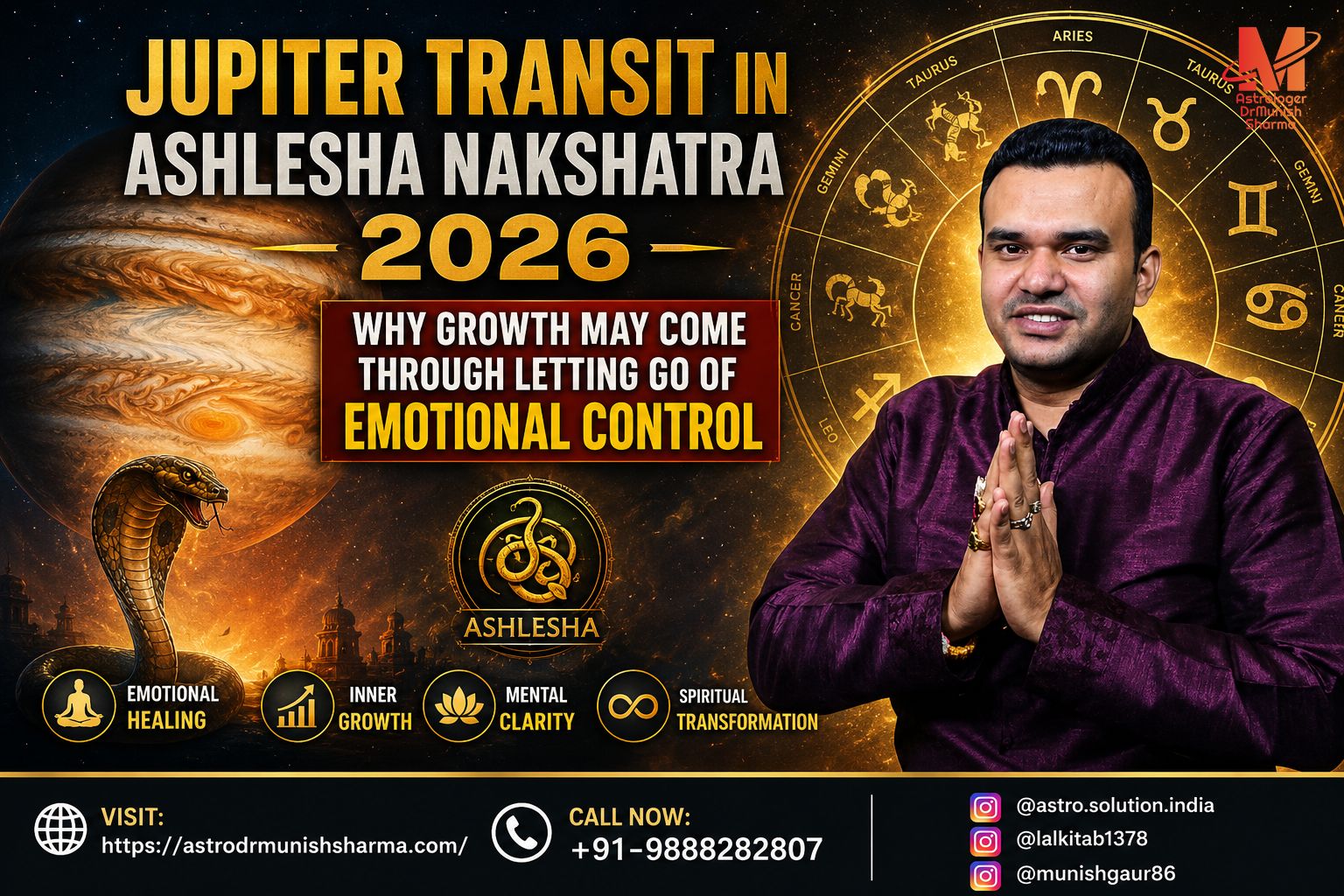 Jupiter Transit Ashlesha Nakshatra 2026 – Emotional release, wisdom, and spiritual growth in Cancer. Jupiter in Cancer exalted transit 2026 – Kundli predictions for career, finance, and relationships. Vedic astrology Jupiter Ashlesha effects – Intuition, detachment, and transformation. Personalized Jupiter transit Kundli reading – Astrodrmunishsharma consultation for 2026.